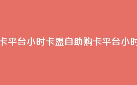 卡盟自助购卡平台24小时(卡盟自助购卡平台24小时服务)  第1张