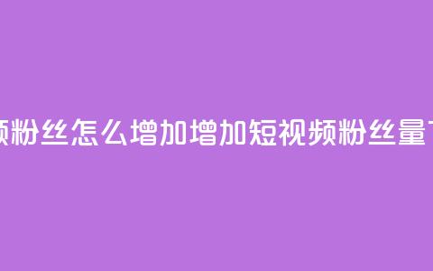 qq短视频粉丝怎么增加(增加QQ短视频粉丝量)  第1张