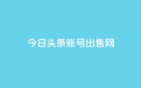 今日头条账号出售网,低价业务平台网址 - QQ业务网自助下单免费 卡盟社区  第1张