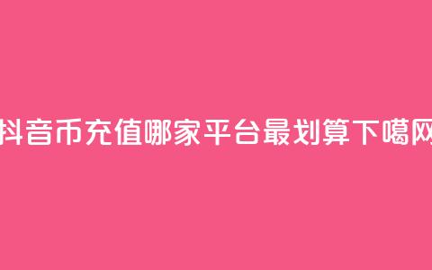 抖音币充值：哪家平台最划算？  第1张