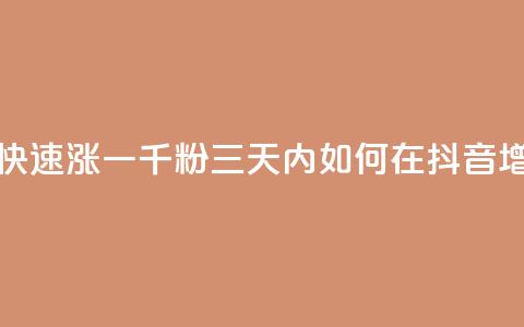 抖音如何三天快速涨一千粉(三天内如何在抖音增加1000粉丝)  第1张