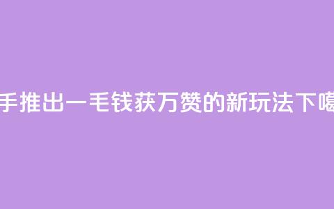 快手推出一毛钱获万赞的新玩法  第1张