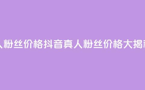 抖音真人粉丝价格 - 抖音真人粉丝价格大揭秘~  第1张