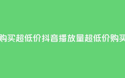 抖音播放量购买超低价 - 抖音播放量超低价购买攻略!  第1张