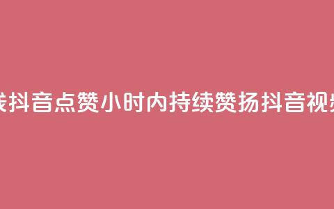 24小时在线抖音点赞(24小时内持续赞扬抖音视频)  第1张