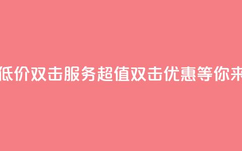 Ks 低价双击 - Ks低价双击服务：超值双击优惠等你来享！~  第1张