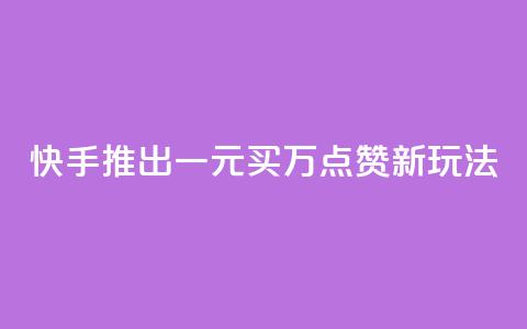 快手推出一元买万点赞新玩法  第1张