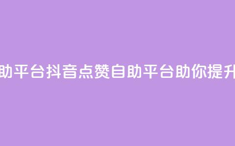 抖音点赞网页自助平台 - 抖音点赞自助平台助你提升视频热度~  第1张