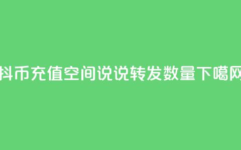 抖币充值1:10 - qq空间说说转发数量  第1张