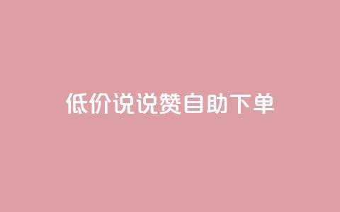 低价说说赞自助下单 - 如何自助下单：了解低价说说赞的秘诀！~  第1张