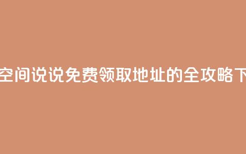 获取空间说说免费领取地址的全攻略  第1张