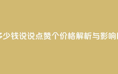 qq说说赞100个多少钱 - qq说说点赞100个价格解析与影响因素!  第1张