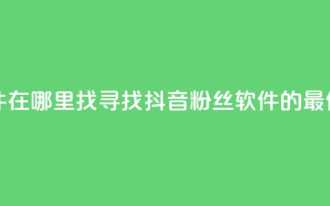 抖音粉丝软件在哪里找 - 寻找抖音粉丝软件的最佳途径!  第1张