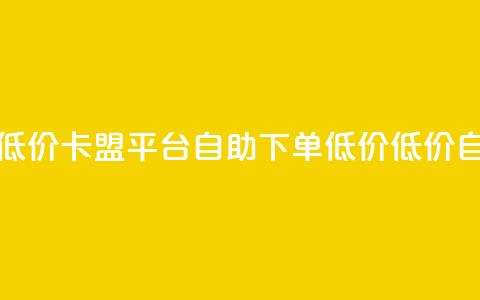 卡盟平台自助下单低价(卡盟平台自助下单低价 - 低价自助下单平台)  第1张