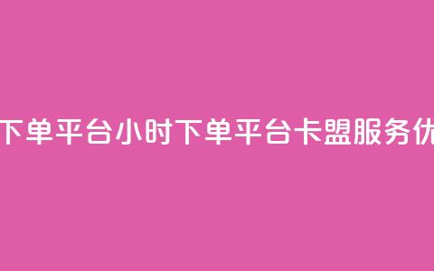 卡盟24小时下单平台QQ(24小时下单平台QQ：卡盟服务优选)  第1张