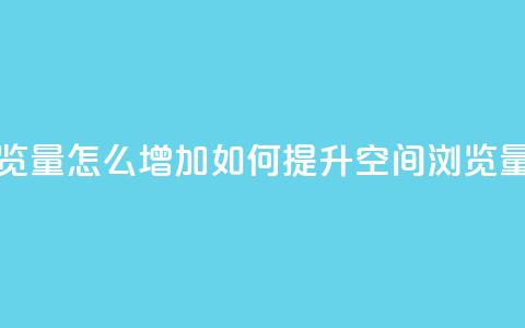 QQ空间浏览量怎么增加(如何提升QQ空间浏览量)  第1张
