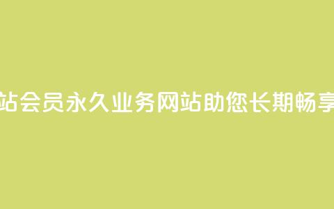 qq会员永久业务网站(qq会员永久业务网站助您长期畅享会员福利)  第1张