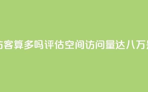 qq空间八万个访客算多吗(评估QQ空间访问量达八万是否高)  第1张