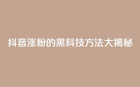 抖音涨粉的黑科技方法大揭秘  第1张