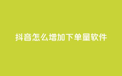 抖音怎么增加下单量软件 - 提升抖音订单量的有效软件推荐与技巧~  第1张