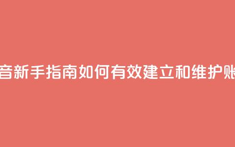 抖音新手指南：如何有效建立和维护账号  第1张