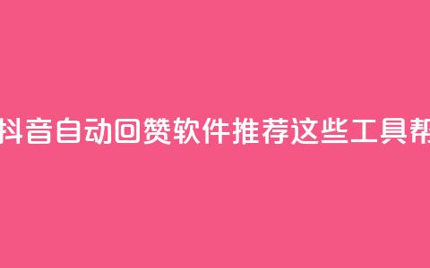 抖音自动回赞软件有哪些 - 抖音自动回赞软件推荐：这些工具帮你轻松增加点赞量!  第1张