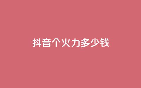 抖音1个火力多少钱 - qq自助  第1张