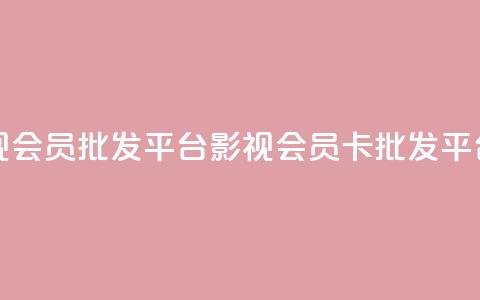 卡盟影视会员批发平台(影视会员卡批发平台)  第1张