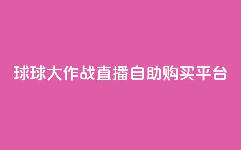 球球大作战直播自助购买平台  第1张