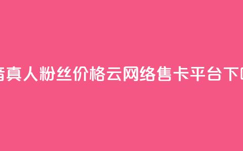 抖音真人粉丝价格 - 178云网络售卡平台  第1张