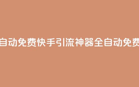 快手引流软件全自动免费(快手引流神器：全自动免费推广软件)  第1张