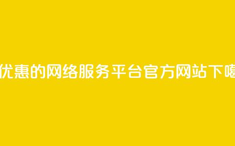 最优惠的网络服务平台官方网站  第1张