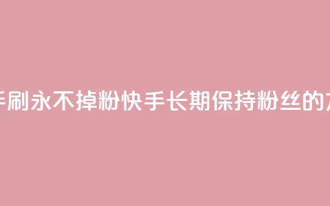 快手刷永不掉粉(快手长期保持粉丝的方法)  第1张