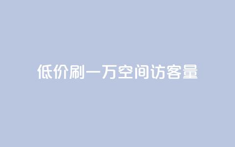 低价刷一万qq空间访客量 - 粉丝助力100万是多少钱  第1张