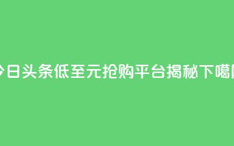 今日头条低至10元抢购平台揭秘  第1张