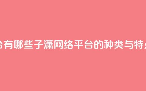 子潇网络平台有哪些 - 子潇网络平台的种类与特点解析!  第1张