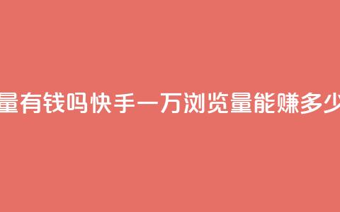 快手一万浏览量有钱吗 - 快手一万浏览量能赚多少钱揭秘~  第1张