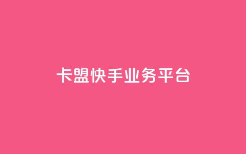 卡盟快手业务平台 - 卡盟快手业务平台：打造您的爆款生意!！  第1张