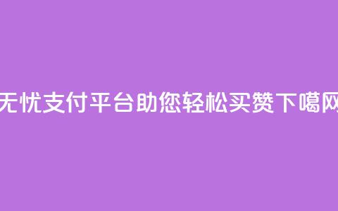 无忧QQ支付平台助您轻松买赞  第1张