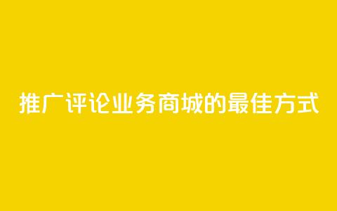 推广评论业务商城的最佳方式  第1张
