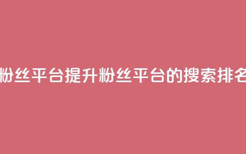 粉丝平台 - 优化粉丝平台：提升粉丝平台的搜索排名和流量~  第1张