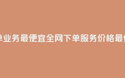 全网下单业务最便宜 - 全网下单服务价格最低！  第1张