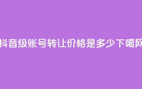 抖音50级账号转让价格是多少？  第1张
