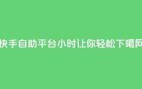 快手自助平台24小时让你轻松SEO  第1张