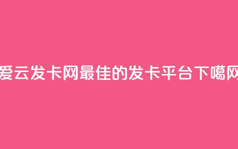 爱i云发卡网：最佳的发卡平台  第1张