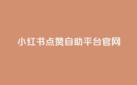 小红书点赞自助平台官网 - 小红书自助平台点赞功能完整指南~  第1张