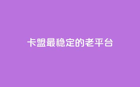 卡盟最稳定的老平台,qq免费赞在线自助下单网站 - 低价货源站卡网 涨粉丝的方法和技巧  第1张