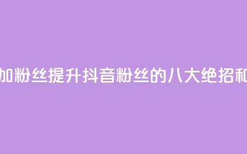 抖音如何增加粉丝 - 提升抖音粉丝的八大绝招和技巧！  第1张