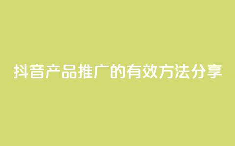 抖音产品推广的有效方法分享  第1张