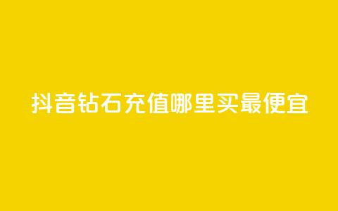 抖音钻石充值哪里买最便宜 - 抖音钻石充值最划算的购买渠道推荐！  第1张